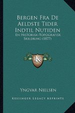 Bergen Fra De Aeldste Tider Indtil Nutiden: En Historisk-Topografisk Skildring (1877)