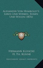 Alexander Von Humboldt's Leben Und Wirken, Reisen Und Wissen (1876)