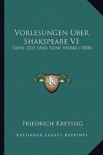 Vorlesungen Uber Shakspeare V1: Seine Zeit Und Seine Werke (1858)