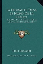 La Feodalite Dans Le Nord De La France: Histoire Du Chateau Et De La Chatellenie De Douai (1877)