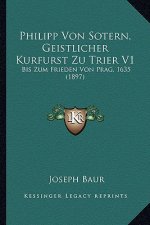 Philipp Von Sotern, Geistlicher Kurfurst Zu Trier V1: Bis Zum Frieden Von Prag, 1635 (1897)