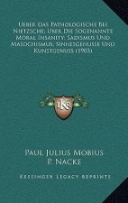 Ueber Das Pathologische Bei Nietzsche; Uber Die Sogenannte Moral Insanity; Sadismus Und Masochismus; Sinnesgenusse Und Kunstgenuss (1903)