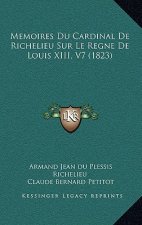 Memoires Du Cardinal De Richelieu Sur Le Regne De Louis XIII, V7 (1823)