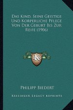 Das Kind, Seine Geistige Und Korperliche Pflege Von Der Geburt Bis Zur Reife (1906)