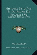 Histoire De La Vie Et Du Regne De Nicolas I V6: Empereur De Russie (1871)