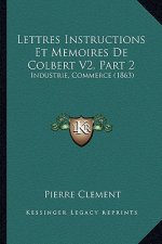 Lettres Instructions Et Memoires De Colbert V2, Part 2: Industrie, Commerce (1863)
