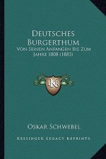 Deutsches Burgerthum: Von Seinen Anfangen Bis Zum Jahre 1808 (1883)