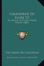 Calendrier De Flore V2: Ou Etudes De Fleurs D'Apres Nature (1802)