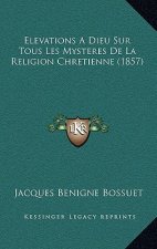 Elevations A Dieu Sur Tous Les Mysteres De La Religion Chretienne (1857)