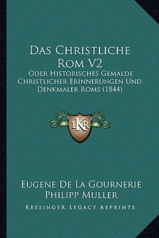Das Christliche Rom V2: Oder Historisches Gemalde Christlicher Erinnerungen Und Denkmaler Roms (1844)