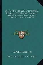 Johann Philipp Von Schonborn, Kurfurst Von Mainz, Bischof Von Wurzburg Und Worms, 1605-1673, Part 1-2 (1896)