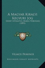 A Magyar Kiralyi Kegyuri Jog: Szent Istvantol Maria Tereziaig (1895)