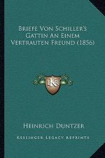 Briefe Von Schiller's Gattin An Einem Vertrauten Freund (1856)