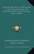 Recherches Sur La Structure Et La Classification Des Polypiers Recents Et Fossiles, Part 1 (1849)