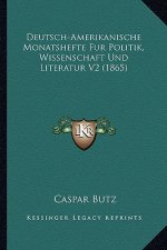Deutsch-Amerikanische Monatshefte Fur Politik, Wissenschaft Und Literatur V2 (1865)