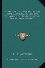 Lehrbuch Der Physiologischen Pharmacodynamik, Und Das Therapeutische Polaritatsgesetz Der Arzneidosen (1853)