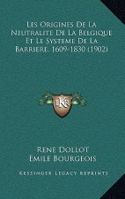 Les Origines De La Neutralite De La Belgique Et Le Systeme De La Barriere, 1609-1830 (1902)