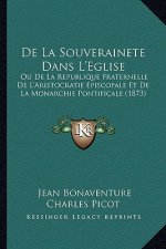 De La Souverainete Dans L'Eglise: Ou De La Republique Fraternelle De L'Aristocratie Episcopale Et De La Monarchie Pontificale (1873)