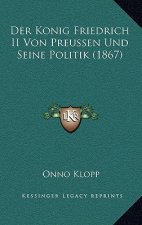 Der Konig Friedrich II Von Preussen Und Seine Politik (1867)