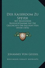 Der Kaiserdom Zu Speyer: Mit Besonderer Rucksichtnahme Auf Die Geschichte Der Bischofe Von Speyer (1876)