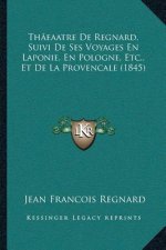 Th?eaatre De Regnard, Suivi De Ses Voyages En Laponie, En Pologne, Etc., Et De La Provencale (1845)