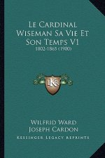 Le Cardinal Wiseman Sa Vie Et Son Temps V1: 1802-1865 (1900)