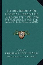 Lettres Inedites de Coray a Chardon de La Rochette, 1790-1796: Et Introduction A L'Etude de La Nature Et de La Medecine (1877)