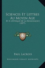 Sciences Et Lettres Au Moyen Age: Et A L'Epoque de La Renaissance (1877)