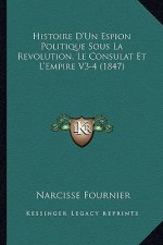 Histoire D'Un Espion Politique Sous La Revolution, Le Consulat Et L'Empire V3-4 (1847)
