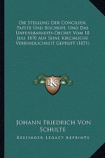 Die Stellung Der Concilien, Papste Und Bischofe, Und Das Unfehlbarkeits-Decret Vom 18 Juli 1870 Auf Seine Kirchliche Verbindlichkeit Gepruft (1871)