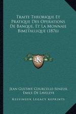 Traite Theorique Et Pratique Des Operations de Banque, Et La Monnaie Bimetallique (1876)