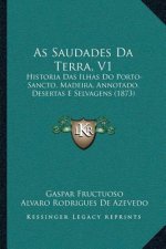 As Saudades Da Terra, V1: Historia Das Ilhas Do Porto-Sancto, Madeira, Annotado, Desertas E Selvagens (1873)