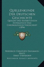 Quellenkunde Der Deutschen Geschichte: Quellen Und Bearbeitungen Systematisch Und Chronologisch Verzeichnet (1894)