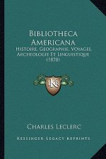 Bibliotheca Americana: Histoire, Geographie, Voyages, Archeologie Et Linguistique (1878)
