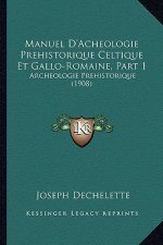 Manuel D'Acheologie Prehistorique Celtique Et Gallo-Romaine, Part 1: Archeologie Prehistorique (1908)
