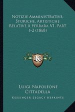 Notizie Amministrative, Storiche, Artistiche Relative A Ferrara V1, Part 1-2 (1868)