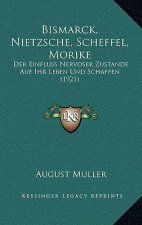 Bismarck, Nietzsche, Scheffel, Morike: Der Einfluss Nervoser Zustande Auf Ihr Leben Und Schaffen (1921)