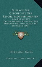 Beitrage Zur Geschichte Der Reichsstadt Memmingen: Vom Beginne Des Dreissigjahrigen Krieges Bis Zur Besetzung Der Stadt Durch Die Schweden (1892)