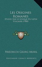 Les Origines Romanes: Etudes Sur Le Lexique Du Latin Vulgaire (1900)