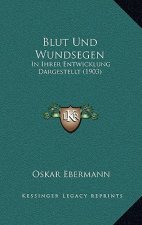 Blut Und Wundsegen: In Ihrer Entwicklung Dargestellt (1903)