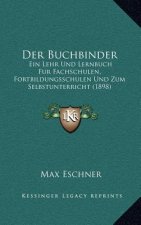 Der Buchbinder: Ein Lehr Und Lernbuch Fur Fachschulen, Fortbildungsschulen Und Zum Selbstunterricht (1898)