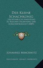 Der Kleine Schachkonig: Leichtfabliche Anleitung Zu Rascher Erlernung Der Schachspielkunst (1889)