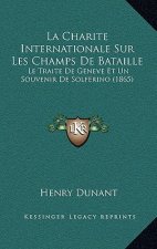 La Charite Internationale Sur Les Champs De Bataille: Le Traite De Geneve Et Un Souvenir De Solferino (1865)