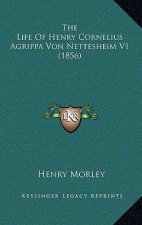 The Life of Henry Cornelius Agrippa Von Nettesheim V1 (1856)