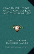 Como Habeis de Vivir! Avisos y Consejos Para Sanos y Enfermos (1894)