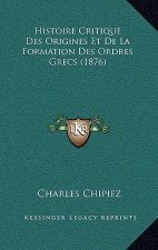Histoire Critique Des Origines Et de La Formation Des Ordres Grecs (1876)