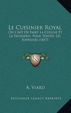 Le Cuisinier Royal: Ou L'Art de Faire La Cuisine Et La Patisserie, Pour Toutes Les Fortunes (1817)