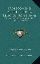 Prolegomenes Al'etude de La Religion Egyptienne: Essai Sur La Mythologie de L'Egypte (1908)