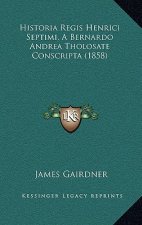 Historia Regis Henrici Septimi, a Bernardo Andrea Tholosate Conscripta (1858)