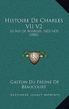 Histoire De Charles VII V2: Le Roi De Bourges, 1422-1435 (1882)